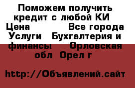 Поможем получить кредит с любой КИ › Цена ­ 1 050 - Все города Услуги » Бухгалтерия и финансы   . Орловская обл.,Орел г.